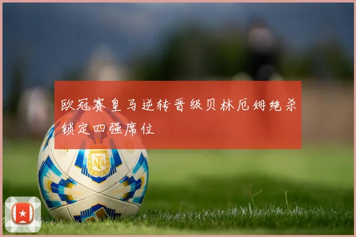欧冠赛皇马逆转晋级贝林厄姆绝杀锁定四强席位