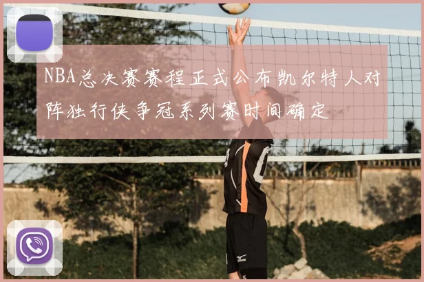 NBA总决赛赛程正式公布凯尔特人对阵独行侠争冠系列赛时间确定