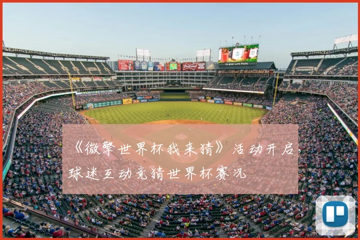 《微擎世界杯我来猜》活动开启,球迷互动竞猜世界杯赛况