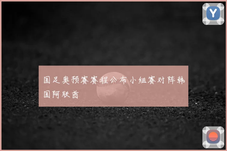 国足奥预赛赛程公布小组赛对阵韩国阿联酋