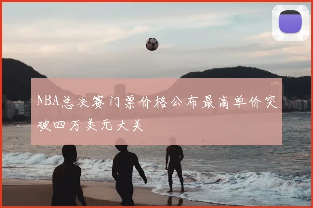 NBA总决赛门票价格公布最高单价突破四万美元大关