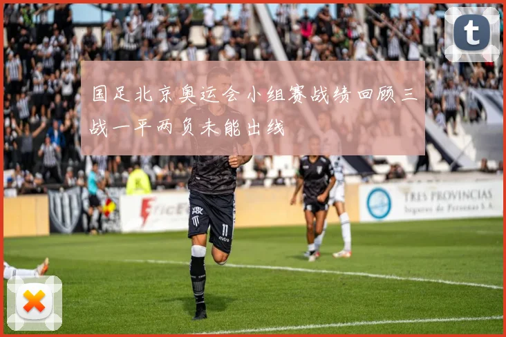 国足北京奥运会小组赛战绩回顾三战一平两负未能出线