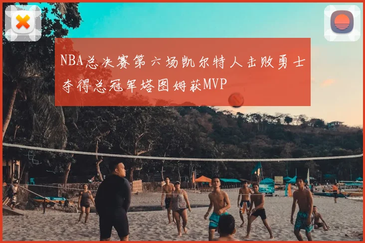 NBA总决赛第六场凯尔特人击败勇士夺得总冠军塔图姆获MVP