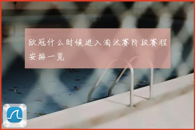 欧冠什么时候进入淘汰赛阶段赛程安排一览