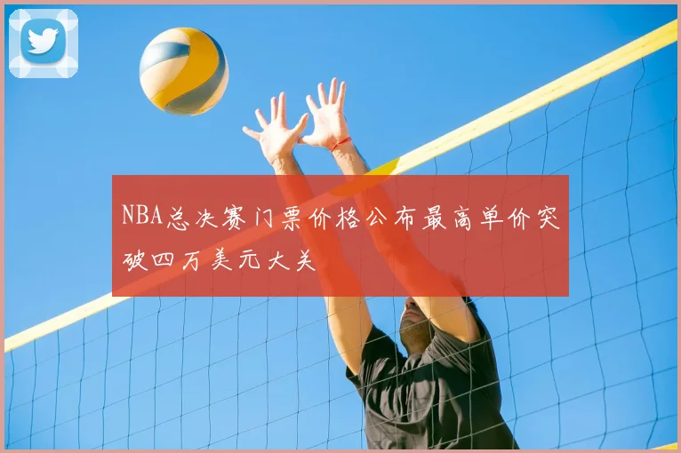 NBA总决赛门票价格公布最高单价突破四万美元大关
