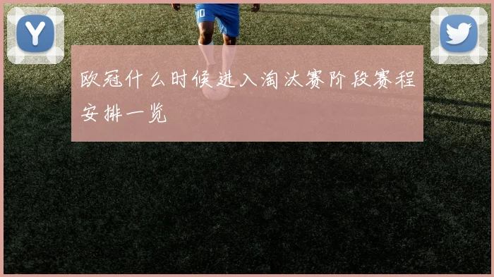 欧冠什么时候进入淘汰赛阶段赛程安排一览